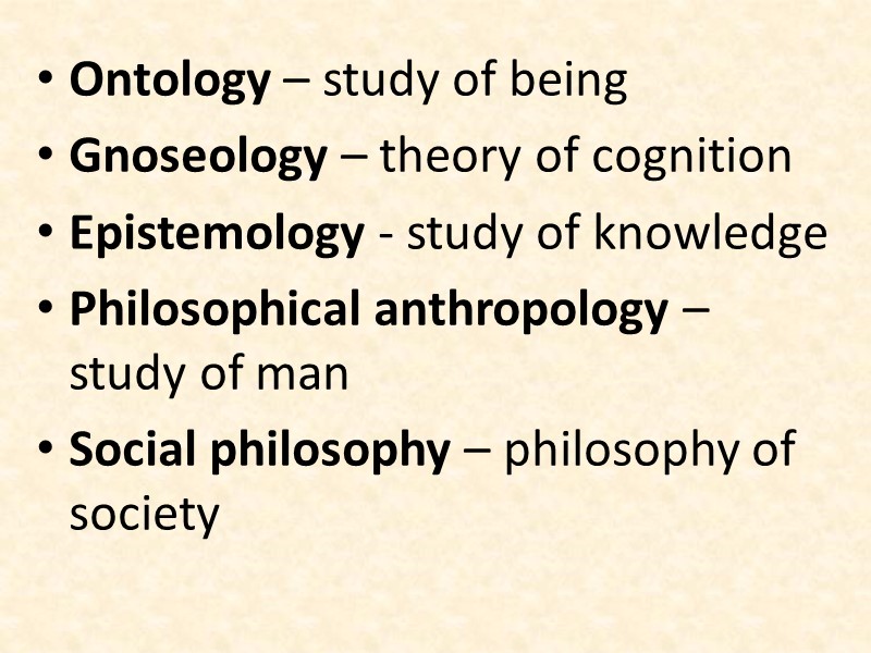 Ontology – study of being Gnoseology – theory of cognition Epistemology - study of